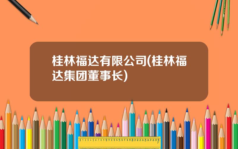 桂林福达有限公司(桂林福达集团董事长)