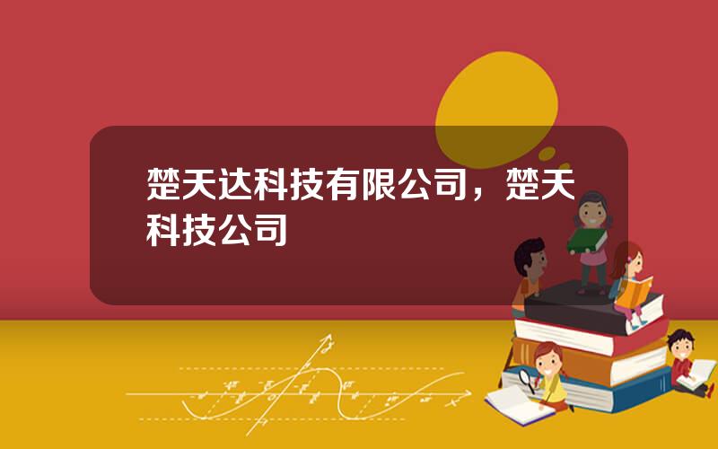 楚天达科技有限公司，楚天科技公司