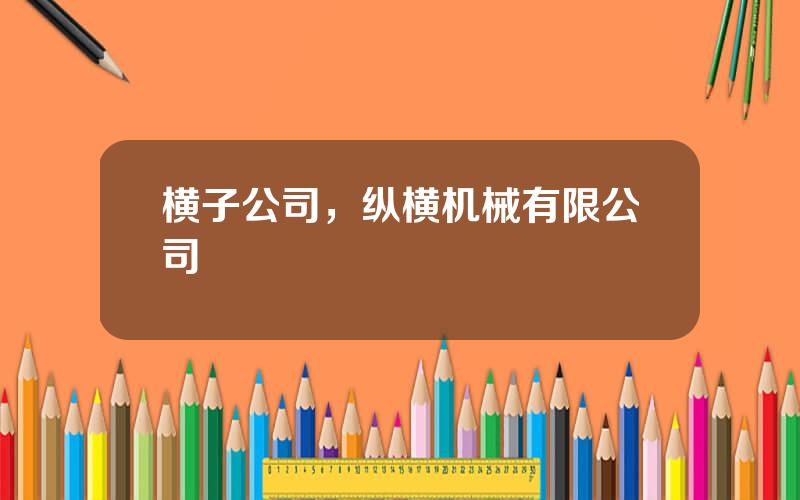 横子公司，纵横机械有限公司