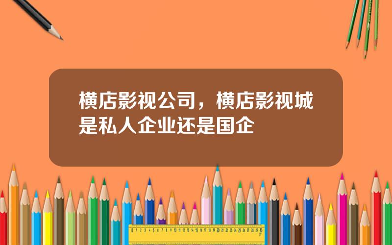 横店影视公司，横店影视城是私人企业还是国企