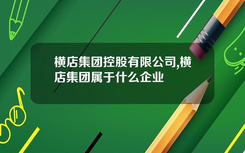 横店集团控股有限公司,横店集团属于什么企业
