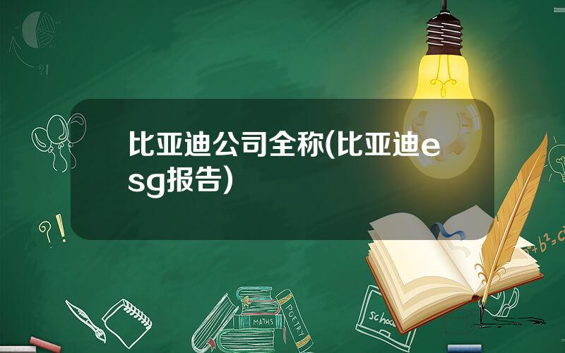 比亚迪公司全称(比亚迪esg报告)