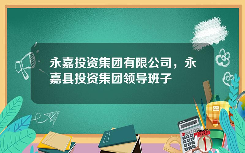 永嘉投资集团有限公司，永嘉县投资集团领导班子