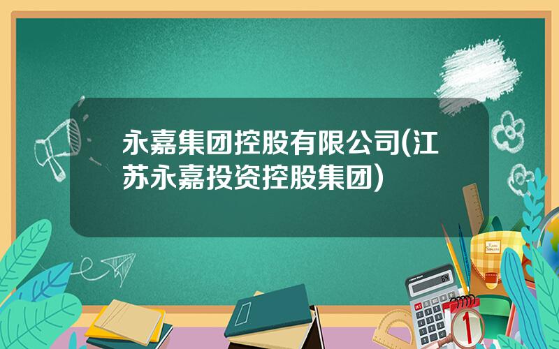 永嘉集团控股有限公司(江苏永嘉投资控股集团)