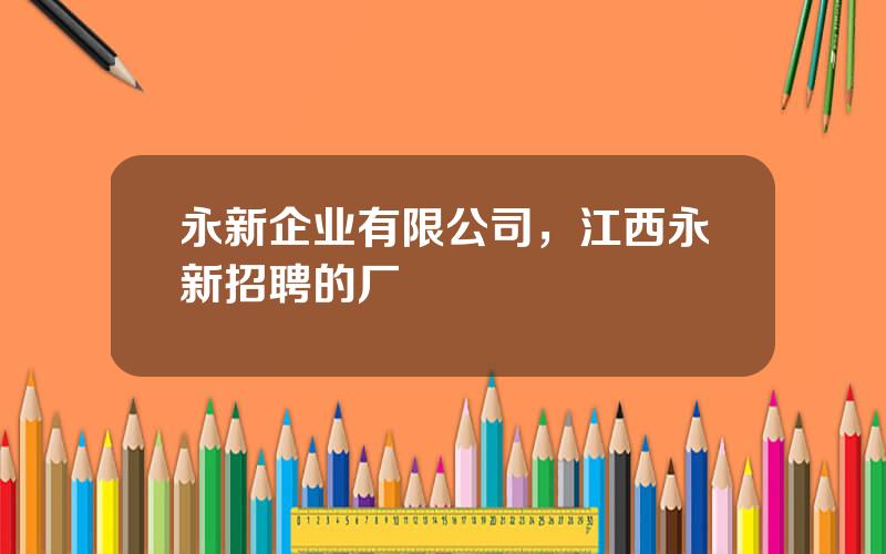 永新企业有限公司，江西永新招聘的厂