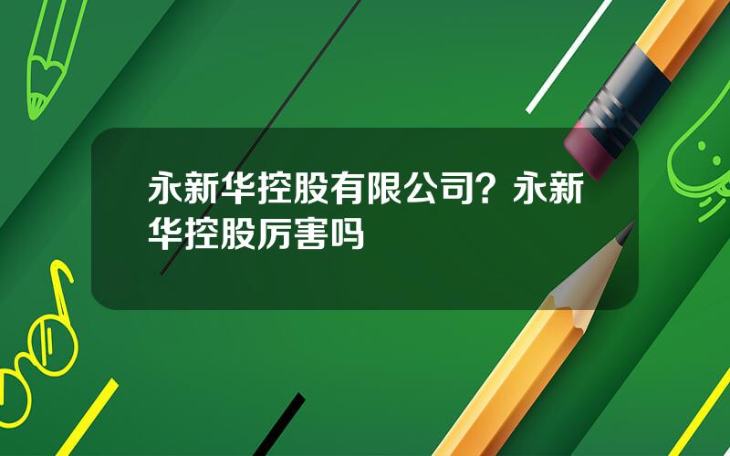 永新华控股有限公司？永新华控股厉害吗