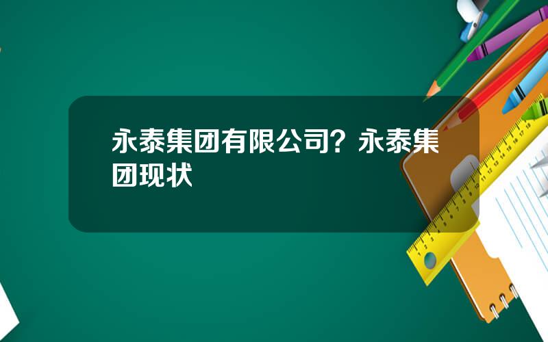 永泰集团有限公司？永泰集团现状