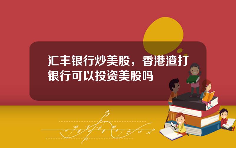 汇丰银行炒美股，香港渣打银行可以投资美股吗