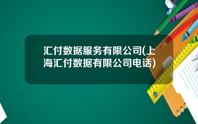 汇付数据服务有限公司(上海汇付数据有限公司电话)