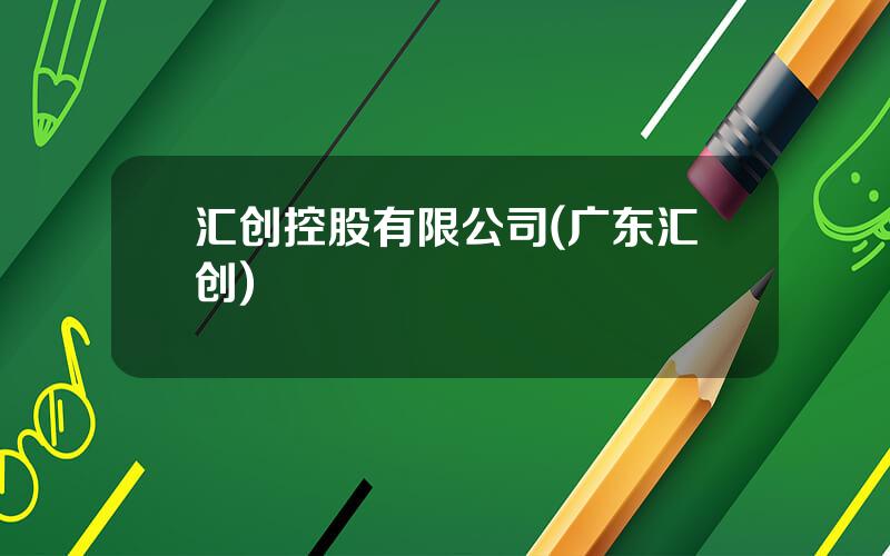 汇创控股有限公司(广东汇创)