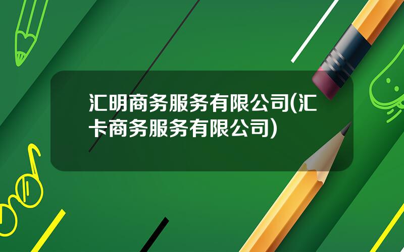 汇明商务服务有限公司(汇卡商务服务有限公司)
