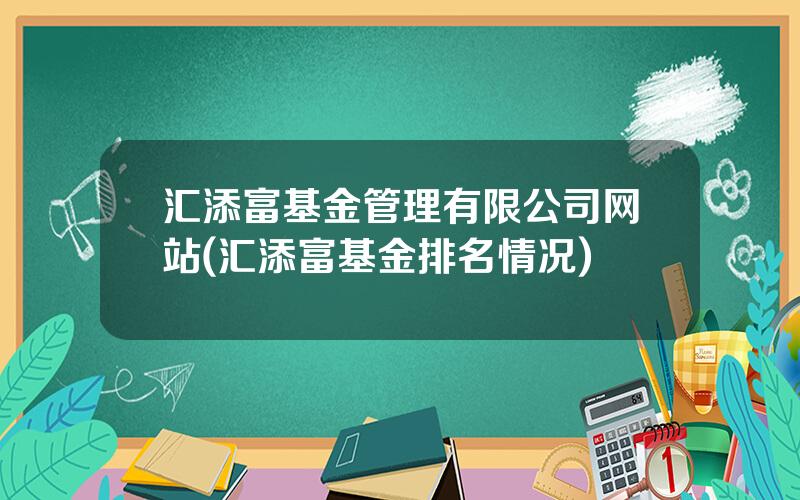 汇添富基金管理有限公司网站(汇添富基金排名情况)