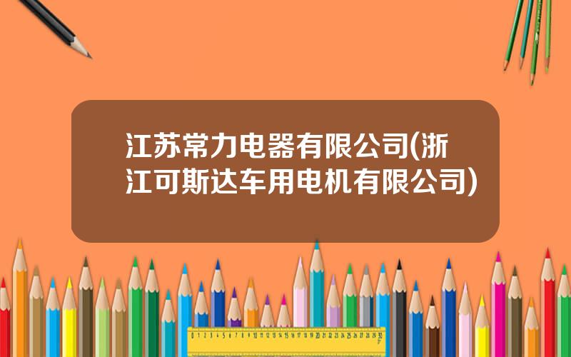 江苏常力电器有限公司(浙江可斯达车用电机有限公司)