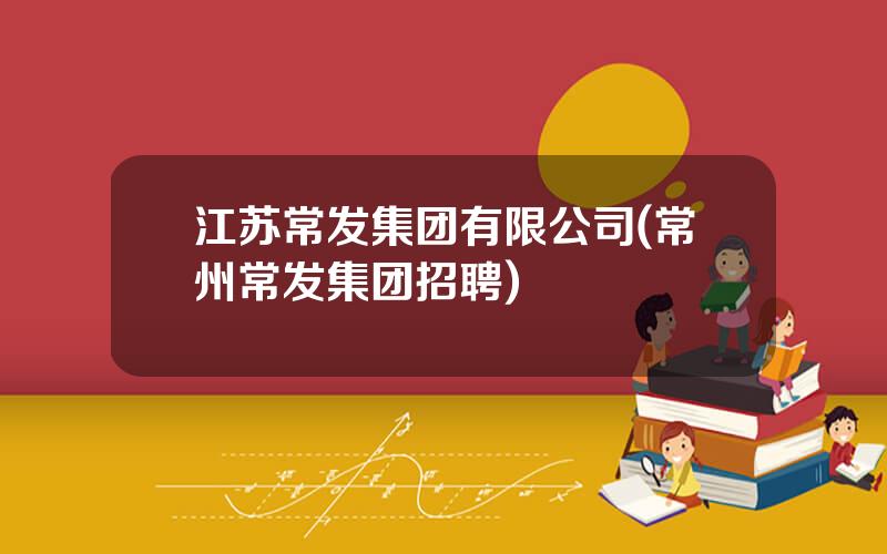江苏常发集团有限公司(常州常发集团招聘)