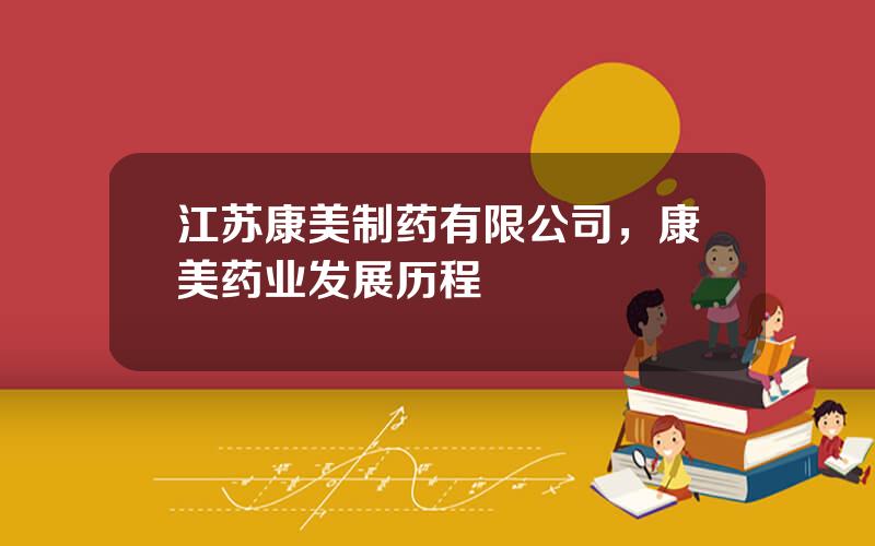江苏康美制药有限公司，康美药业发展历程