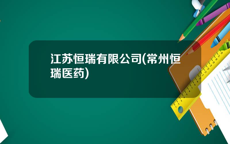 江苏恒瑞有限公司(常州恒瑞医药)