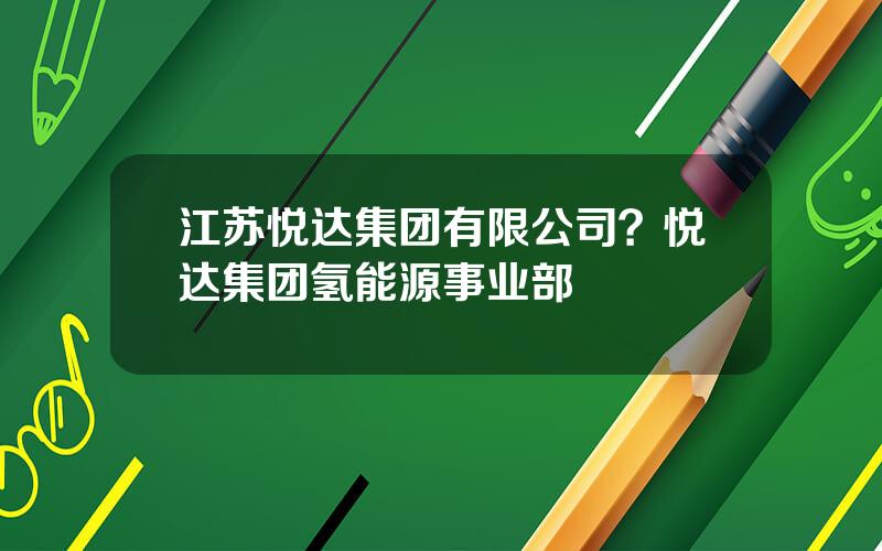 江苏悦达集团有限公司？悦达集团氢能源事业部