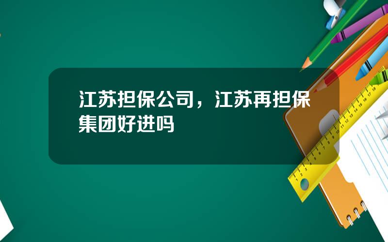 江苏担保公司，江苏再担保集团好进吗