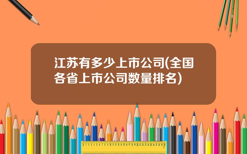 江苏有多少上市公司(全国各省上市公司数量排名)