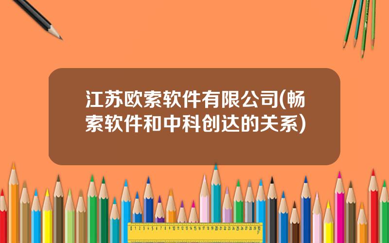江苏欧索软件有限公司(畅索软件和中科创达的关系)