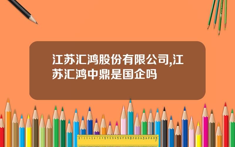 江苏汇鸿股份有限公司,江苏汇鸿中鼎是国企吗