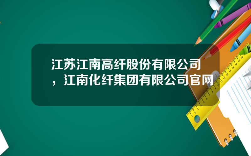 江苏江南高纤股份有限公司，江南化纤集团有限公司官网