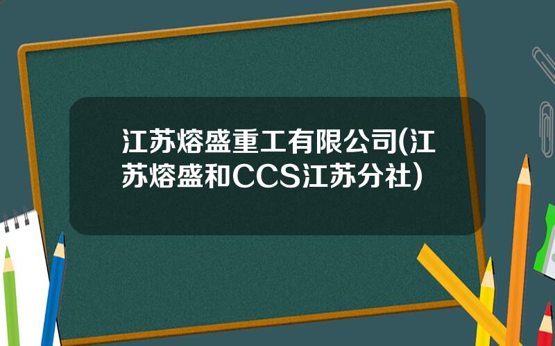 江苏熔盛重工有限公司(江苏熔盛和CCS江苏分社)