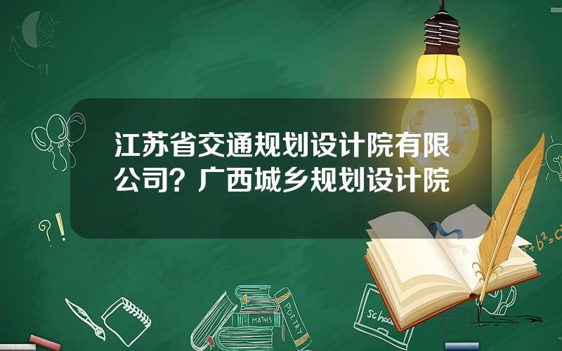 江苏省交通规划设计院有限公司？广西城乡规划设计院