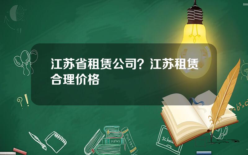 江苏省租赁公司？江苏租赁合理价格