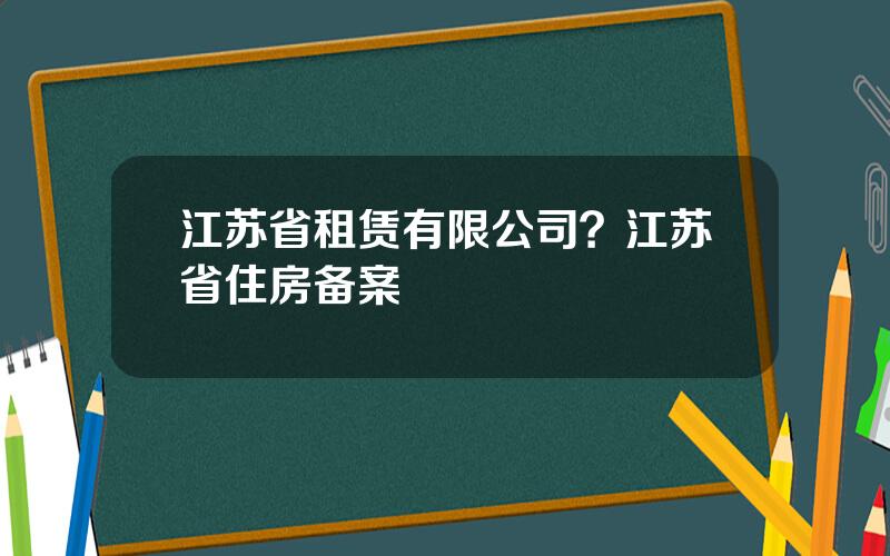 江苏省租赁有限公司？江苏省住房备案