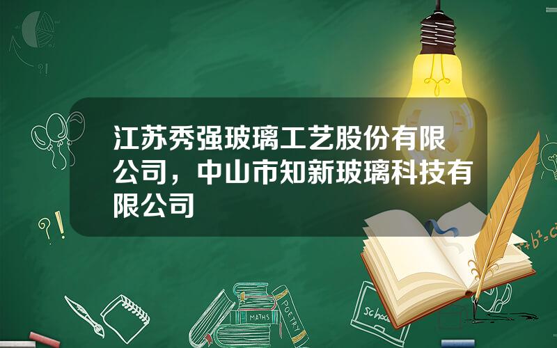 江苏秀强玻璃工艺股份有限公司，中山市知新玻璃科技有限公司