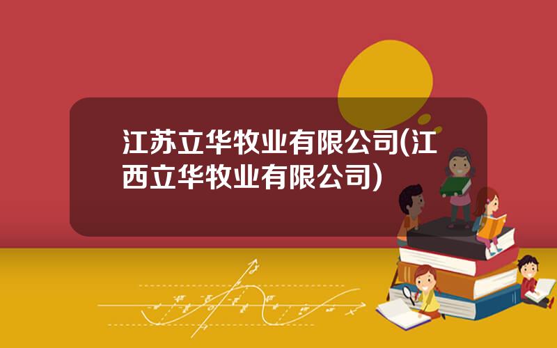 江苏立华牧业有限公司(江西立华牧业有限公司)