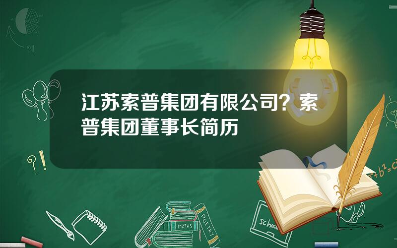 江苏索普集团有限公司？索普集团董事长简历