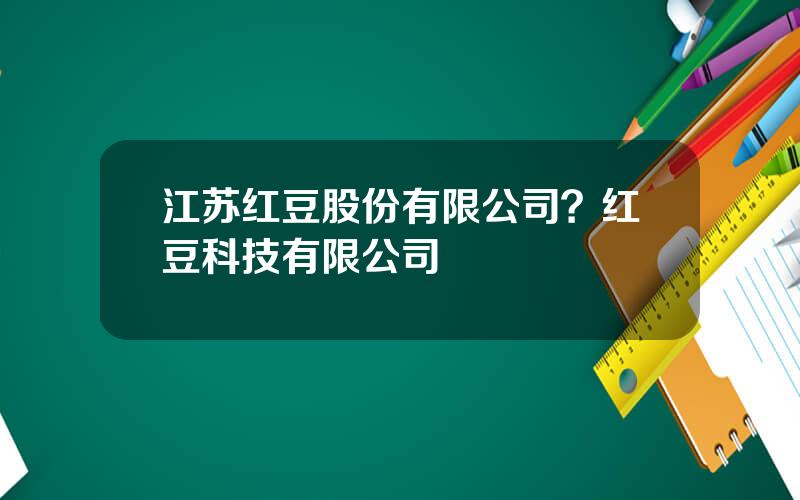 江苏红豆股份有限公司？红豆科技有限公司
