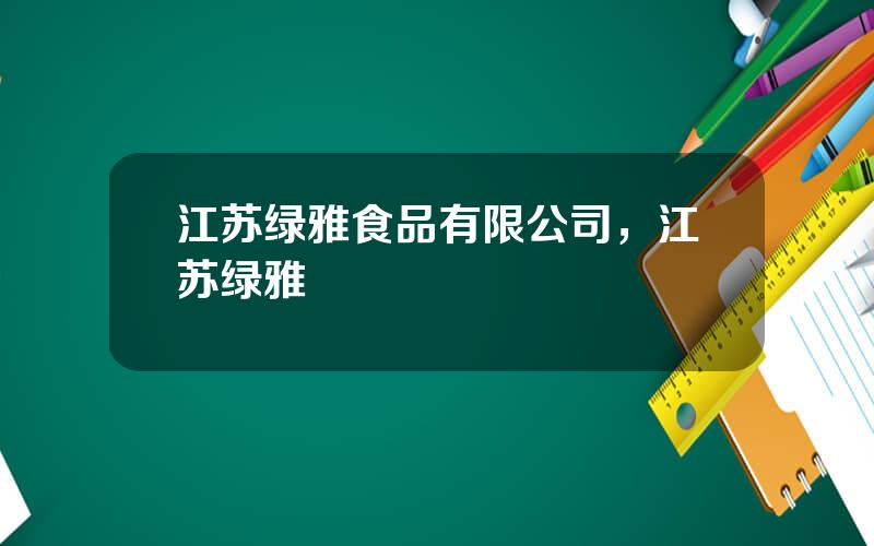 江苏绿雅食品有限公司，江苏绿雅