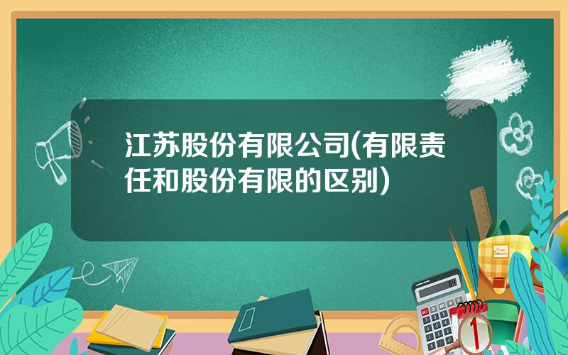 江苏股份有限公司(有限责任和股份有限的区别)