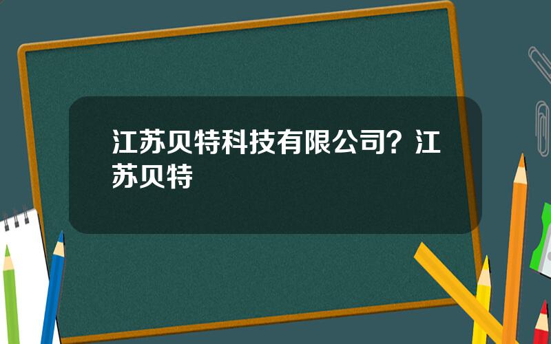 江苏贝特科技有限公司？江苏贝特