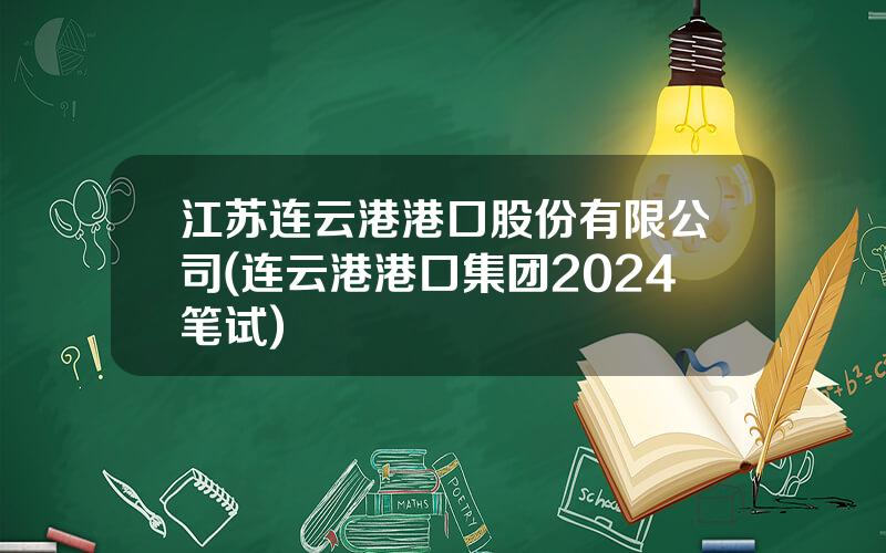 江苏连云港港口股份有限公司(连云港港口集团2024笔试)