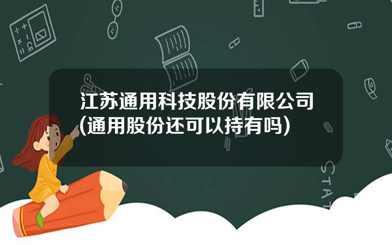 江苏通用科技股份有限公司(通用股份还可以持有吗)