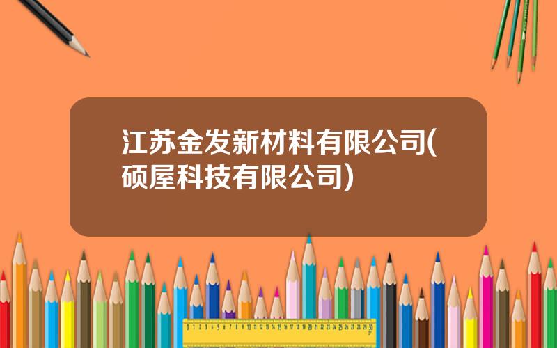 江苏金发新材料有限公司(硕屋科技有限公司)
