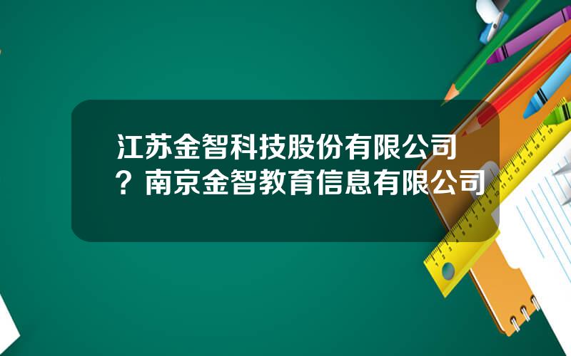 江苏金智科技股份有限公司？南京金智教育信息有限公司