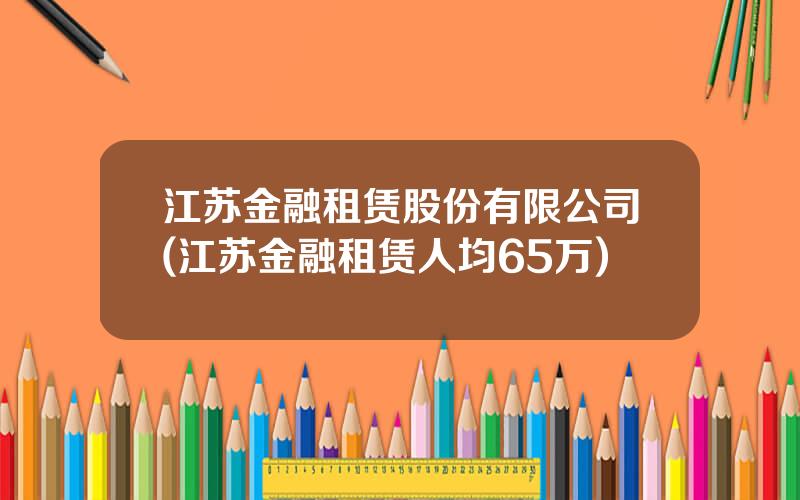 江苏金融租赁股份有限公司(江苏金融租赁人均65万)