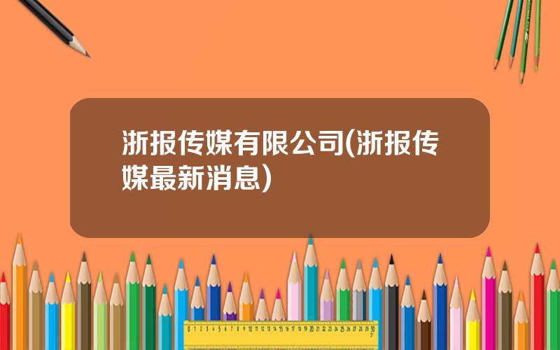 浙报传媒有限公司(浙报传媒最新消息)