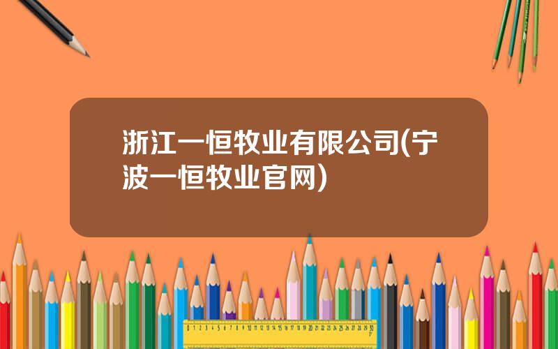 浙江一恒牧业有限公司(宁波一恒牧业官网)