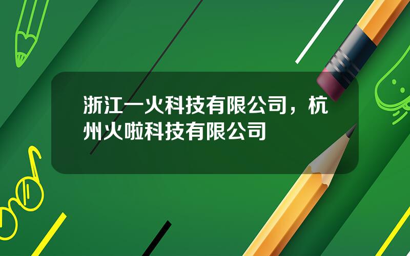 浙江一火科技有限公司，杭州火啦科技有限公司