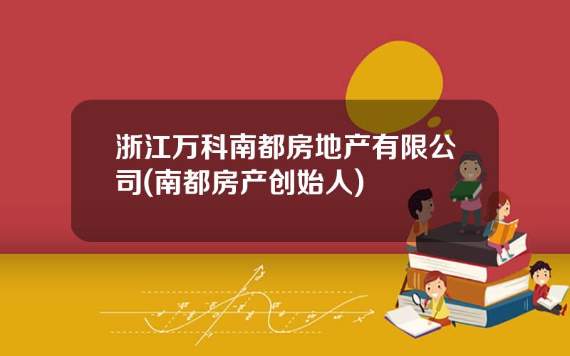 浙江万科南都房地产有限公司(南都房产创始人)