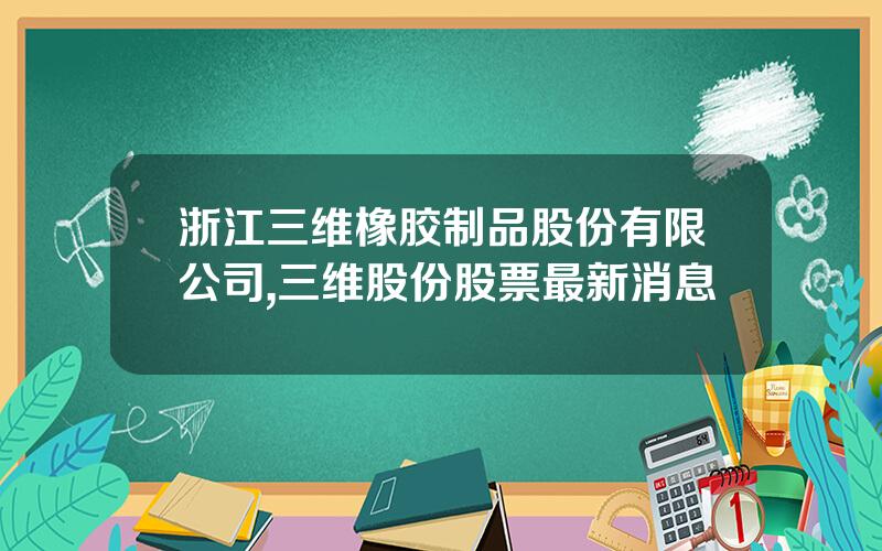 浙江三维橡胶制品股份有限公司,三维股份股票最新消息