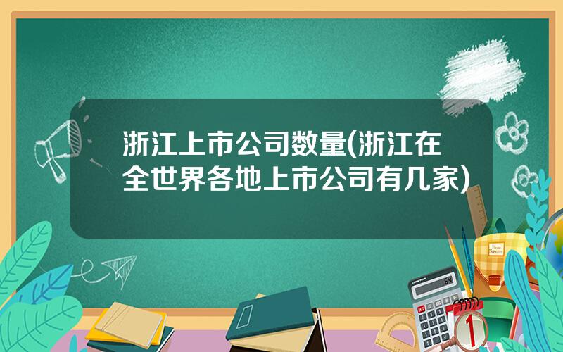 浙江上市公司数量(浙江在全世界各地上市公司有几家)