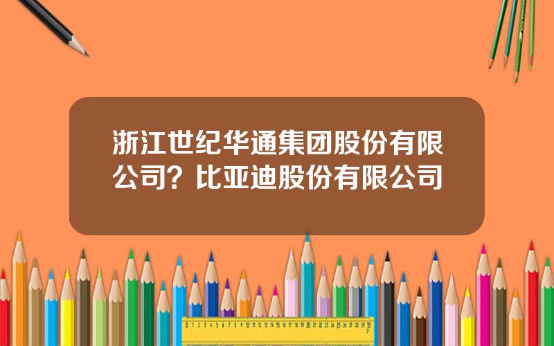 浙江世纪华通集团股份有限公司？比亚迪股份有限公司