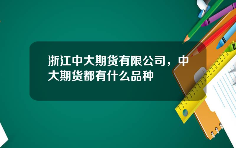 浙江中大期货有限公司，中大期货都有什么品种